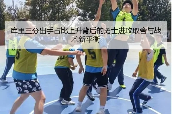库里三分出手占比上升背后的勇士进攻取舍与战术新平衡